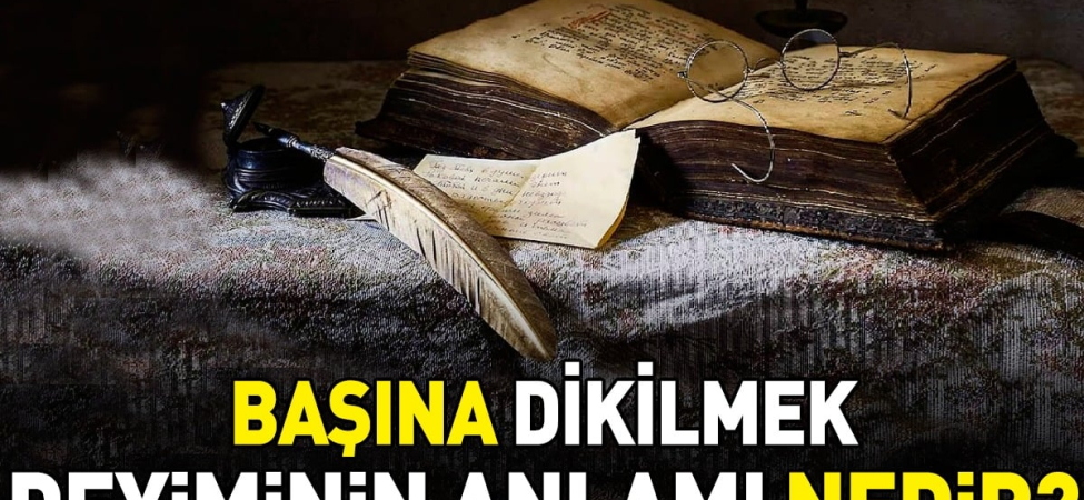 basina-dikilmek-deyiminin-anlami-ve-kullanimi-lwkEmZ89.jpg